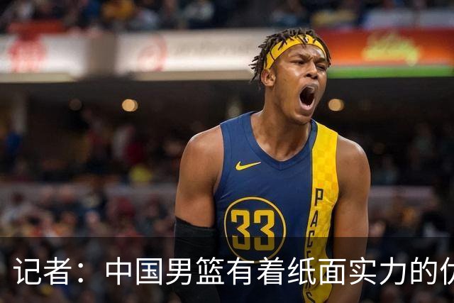 记者：中国男篮有着纸面实力的优势 要控制好篮板 限制日本的反击